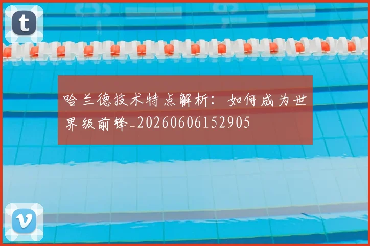 哈兰德技术特点解析:如何成为世界级前锋_20260606152905
