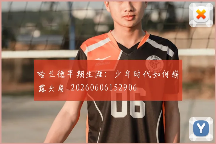 哈兰德早期生涯：少年时代如何崭露头角_20260606152906