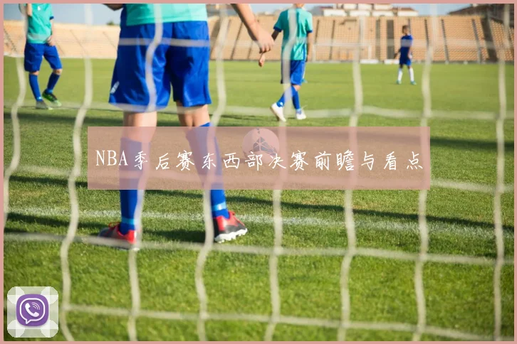 NBA季后赛东西部决赛前瞻与看点