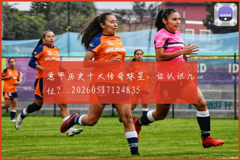 意甲历史十大传奇球星，你认识几位？_20260517124835