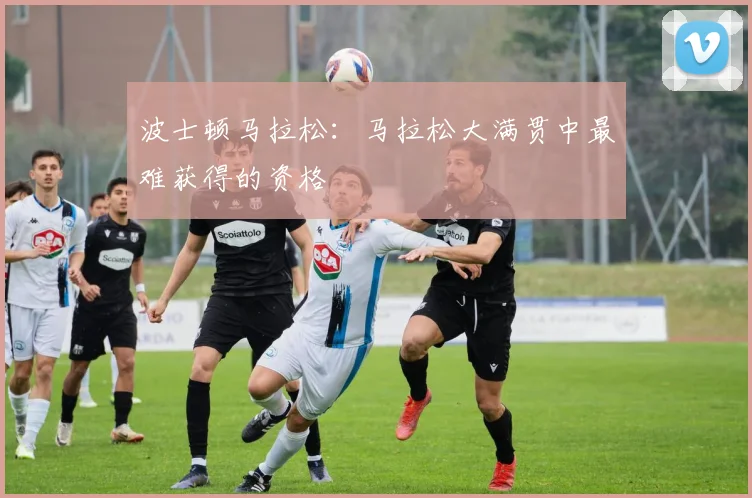 波士顿马拉松：马拉松大满贯中最难获得的资格
