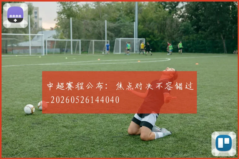 中超赛程公布：焦点对决不容错过_20260526144040