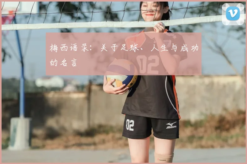 梅西语录：关于足球、人生与成功的名言