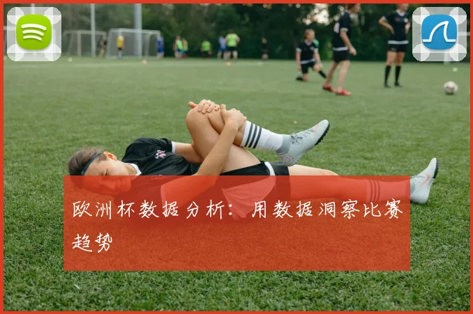 欧洲杯数据分析：用数据洞察比赛趋势