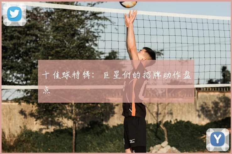 十佳球特辑：巨星们的招牌动作盘点
