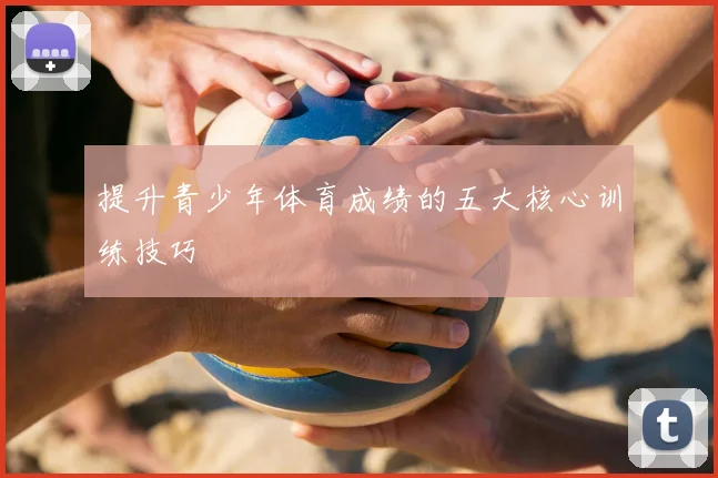 提升青少年体育成绩的五大核心训练技巧