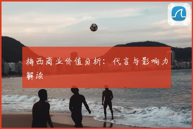 梅西商业价值分析：代言与影响力解读
