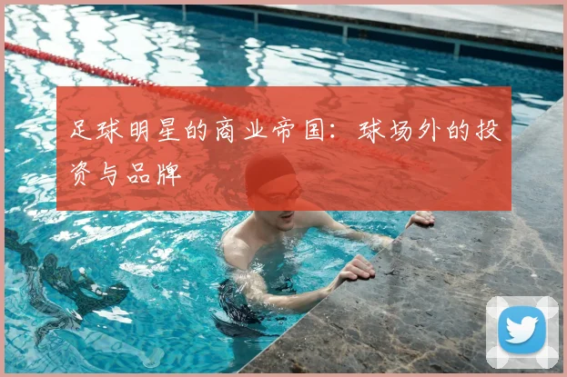 足球明星的商业帝国：球场外的投资与品牌