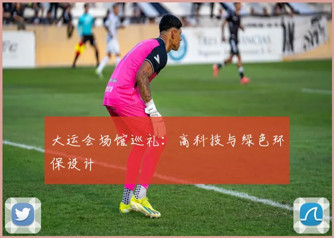 大运会场馆巡礼：高科技与绿色环保设计