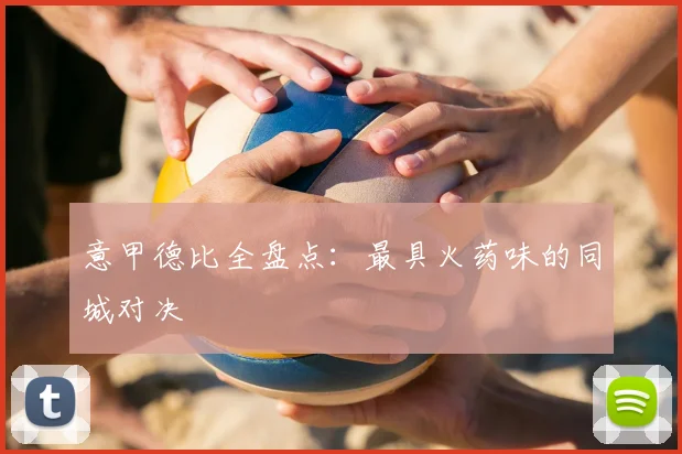 意甲德比全盘点:最具火药味的同城对决