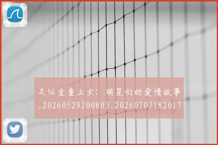 足坛金童玉女:明星们的爱情故事_20260529200803_20260703182017