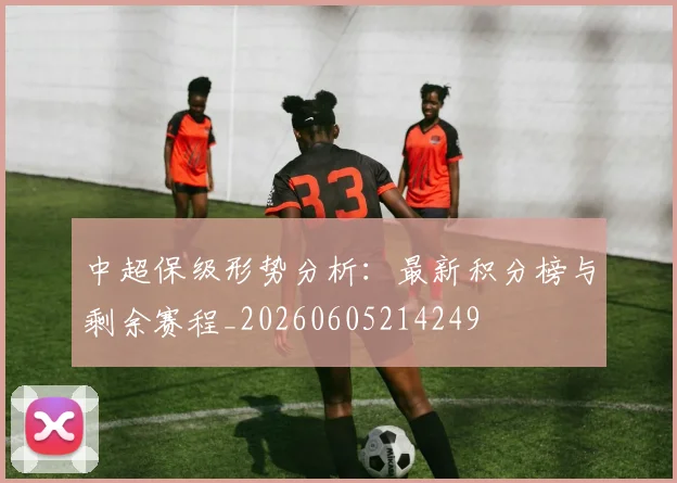 中超保级形势分析：最新积分榜与剩余赛程_20260605214249