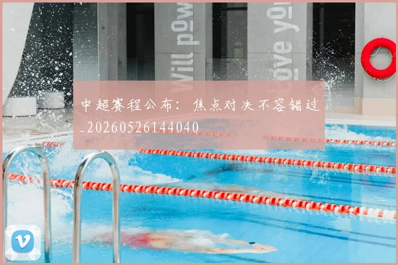 中超赛程公布：焦点对决不容错过_20260526144040