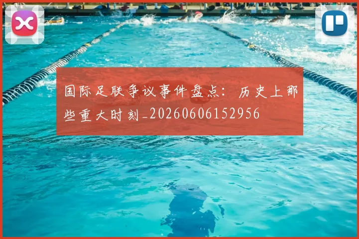 国际足联争议事件盘点：历史上那些重大时刻_20260606152956