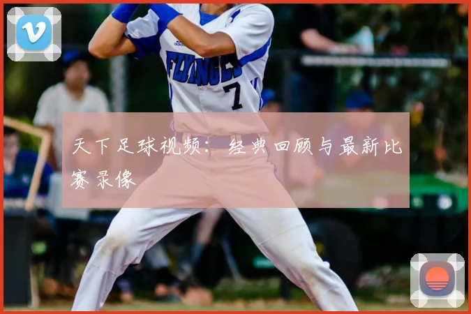 天下足球视频:经典回顾与最新比赛录像