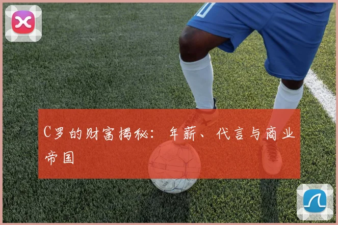 C罗的财富揭秘:年薪、代言与商业帝国