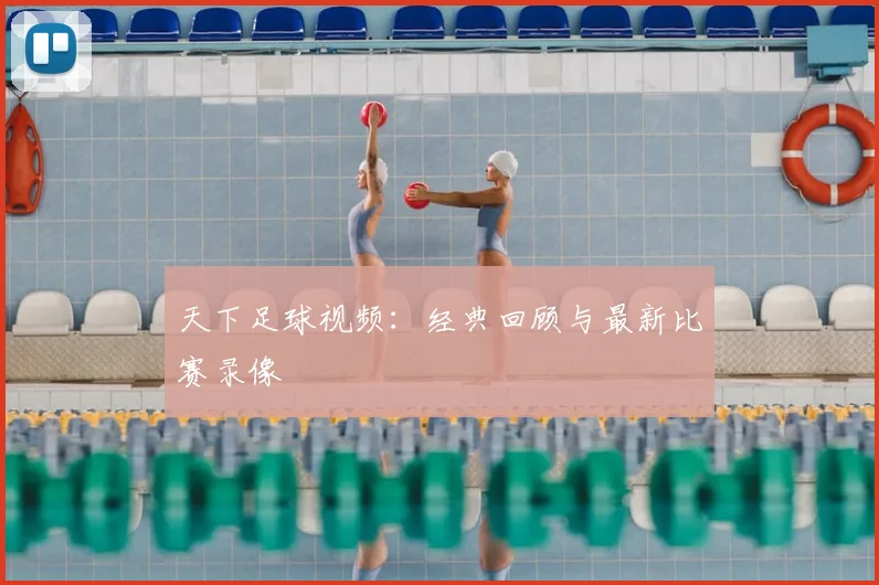 天下足球视频:经典回顾与最新比赛录像