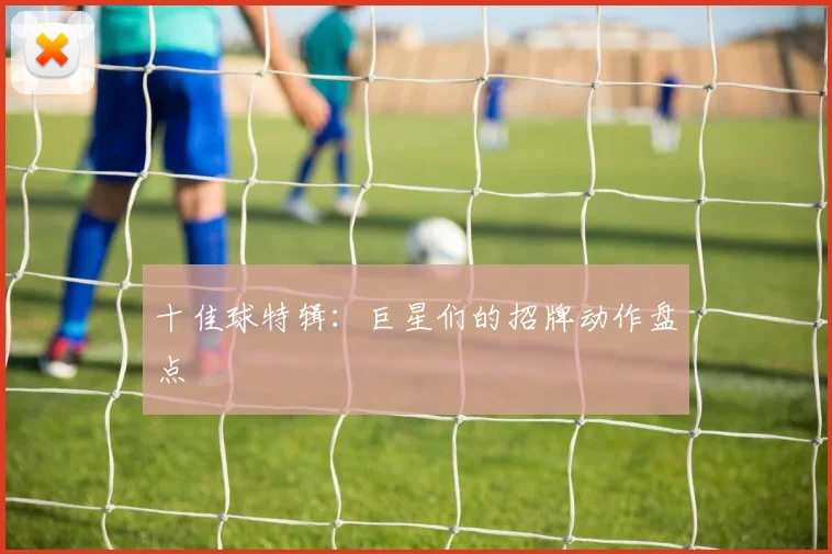 十佳球特辑：巨星们的招牌动作盘点