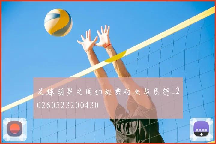 足球明星之间的经典对决与恩怨_20260523200430