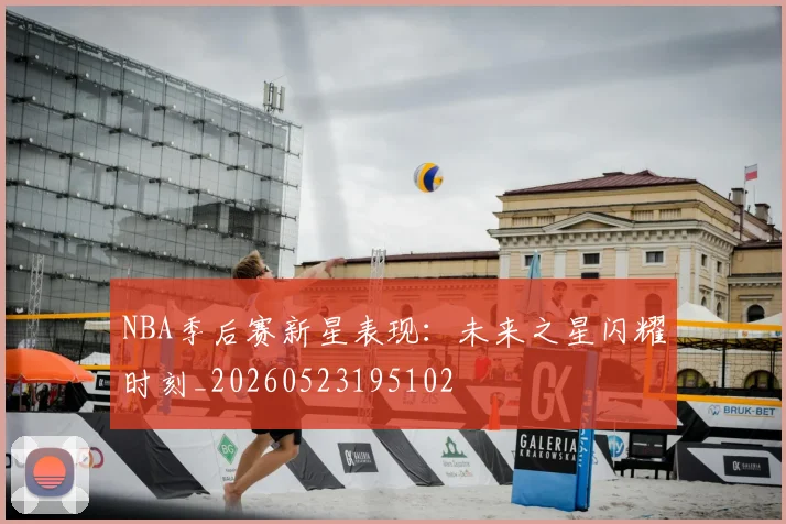 NBA季后赛新星表现：未来之星闪耀时刻_20260523195102