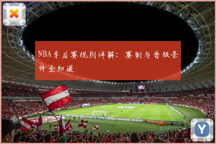 NBA季后赛规则详解：赛制与晋级条件全知道