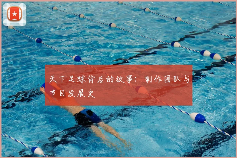 天下足球背后的故事：制作团队与节目发展史