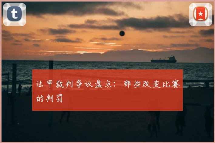 法甲裁判争议盘点:那些改变比赛的判罚