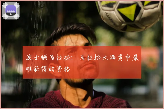 波士顿马拉松：马拉松大满贯中最难获得的资格