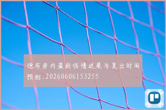 德布劳内最新伤情进展与复出时间预测_20260606153255