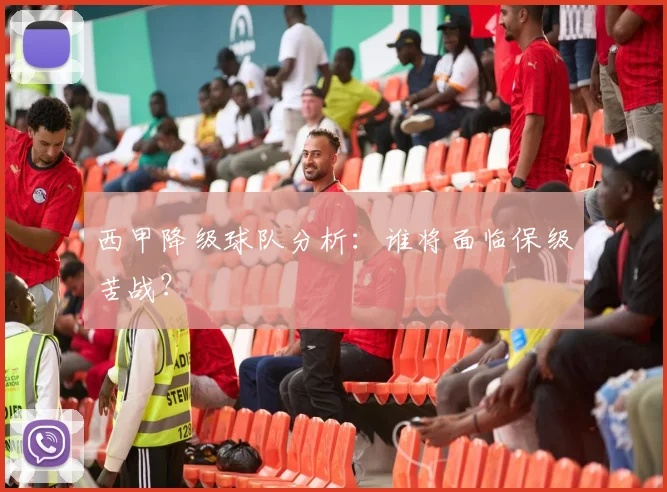 西甲降级球队分析:谁将面临保级苦战?