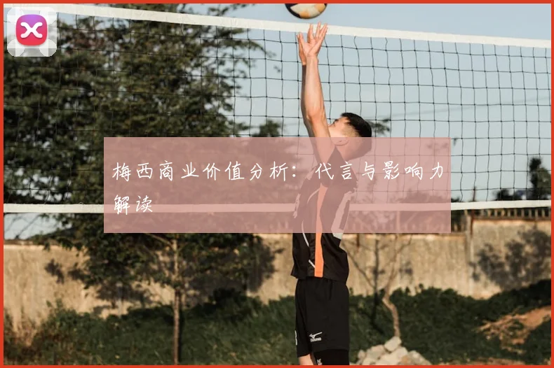 梅西商业价值分析：代言与影响力解读