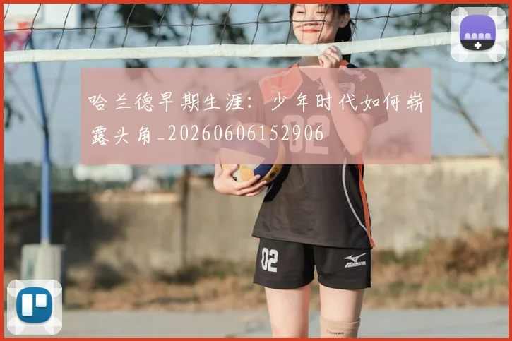 哈兰德早期生涯：少年时代如何崭露头角_20260606152906
