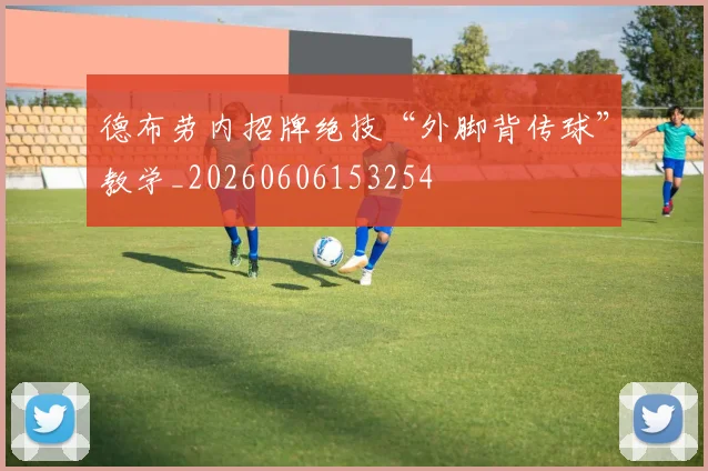 德布劳内招牌绝技“外脚背传球”教学_20260606153254